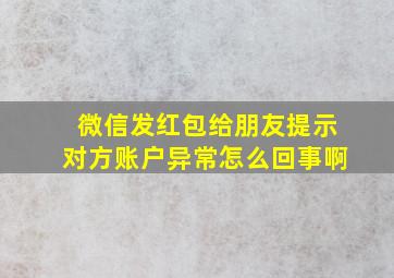 微信发红包给朋友提示对方账户异常怎么回事啊