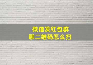 微信发红包群聊二维码怎么扫