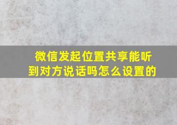 微信发起位置共享能听到对方说话吗怎么设置的