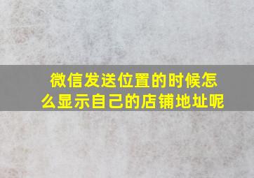 微信发送位置的时候怎么显示自己的店铺地址呢