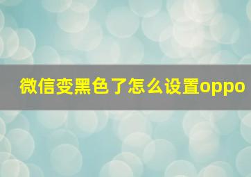 微信变黑色了怎么设置oppo