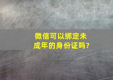 微信可以绑定未成年的身份证吗?