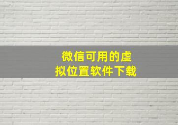 微信可用的虚拟位置软件下载