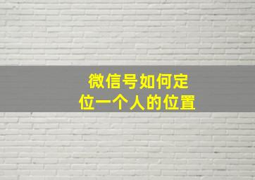 微信号如何定位一个人的位置