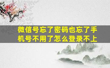 微信号忘了密码也忘了手机号不用了怎么登录不上