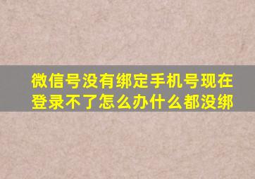 微信号没有绑定手机号现在登录不了怎么办什么都没绑