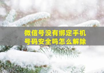 微信号没有绑定手机号码安全吗怎么解除