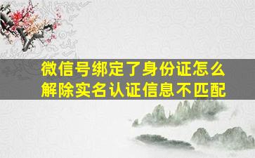 微信号绑定了身份证怎么解除实名认证信息不匹配