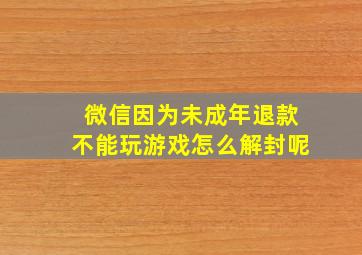 微信因为未成年退款不能玩游戏怎么解封呢