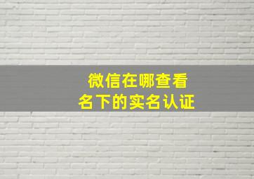 微信在哪查看名下的实名认证