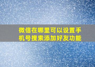 微信在哪里可以设置手机号搜索添加好友功能