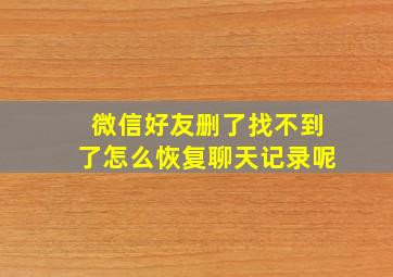 微信好友删了找不到了怎么恢复聊天记录呢