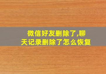 微信好友删除了,聊天记录删除了怎么恢复