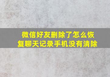 微信好友删除了怎么恢复聊天记录手机没有清除