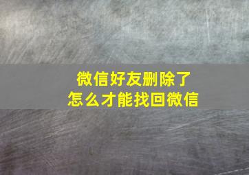 微信好友删除了怎么才能找回微信