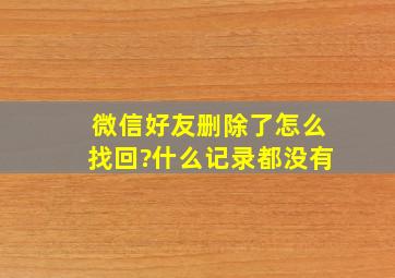 微信好友删除了怎么找回?什么记录都没有