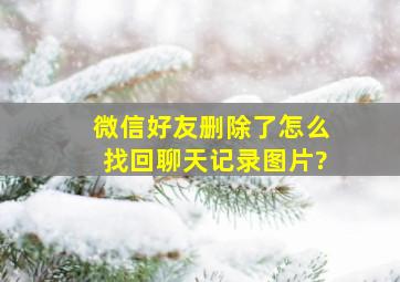 微信好友删除了怎么找回聊天记录图片?