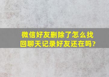 微信好友删除了怎么找回聊天记录好友还在吗?