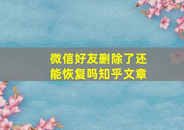 微信好友删除了还能恢复吗知乎文章