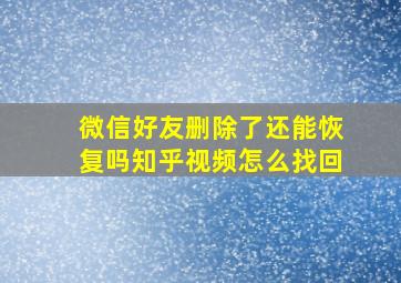 微信好友删除了还能恢复吗知乎视频怎么找回