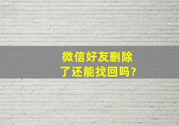 微信好友删除了还能找回吗?