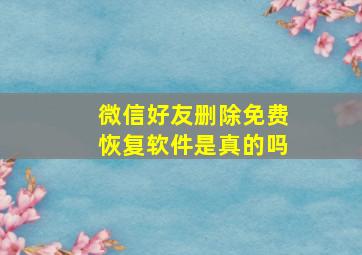 微信好友删除免费恢复软件是真的吗