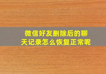 微信好友删除后的聊天记录怎么恢复正常呢