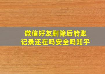 微信好友删除后转账记录还在吗安全吗知乎