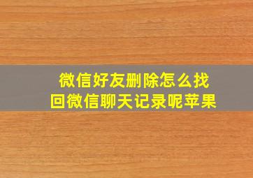 微信好友删除怎么找回微信聊天记录呢苹果