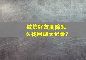 微信好友删除怎么找回聊天记录?