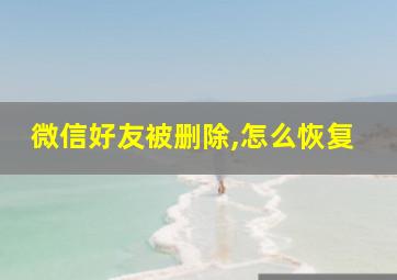 微信好友被删除,怎么恢复