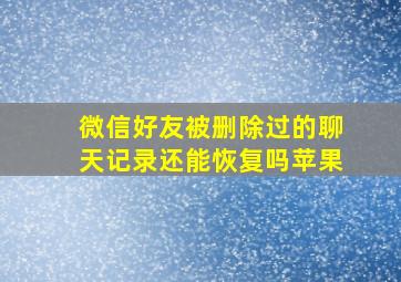 微信好友被删除过的聊天记录还能恢复吗苹果