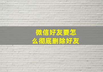 微信好友要怎么彻底删除好友