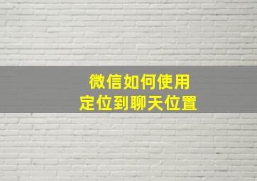 微信如何使用定位到聊天位置