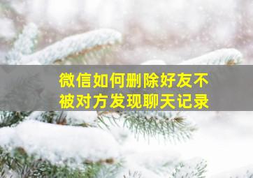 微信如何删除好友不被对方发现聊天记录