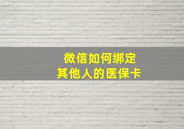 微信如何绑定其他人的医保卡