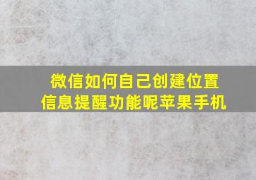 微信如何自己创建位置信息提醒功能呢苹果手机