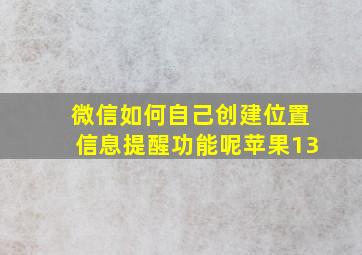 微信如何自己创建位置信息提醒功能呢苹果13