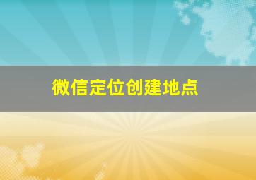 微信定位创建地点