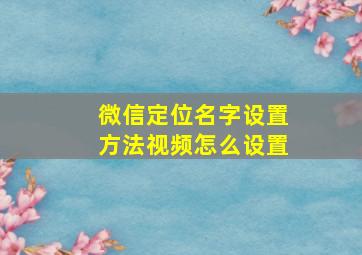 微信定位名字设置方法视频怎么设置