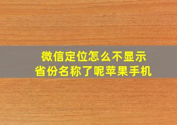 微信定位怎么不显示省份名称了呢苹果手机