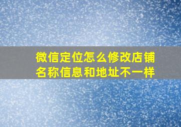 微信定位怎么修改店铺名称信息和地址不一样