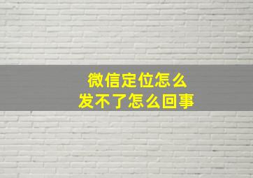 微信定位怎么发不了怎么回事