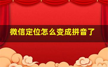 微信定位怎么变成拼音了