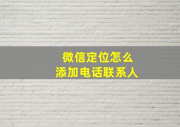 微信定位怎么添加电话联系人