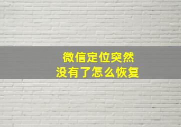 微信定位突然没有了怎么恢复