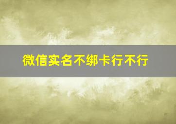 微信实名不绑卡行不行