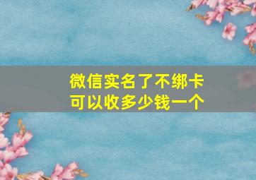 微信实名了不绑卡可以收多少钱一个