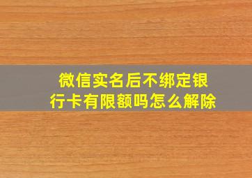 微信实名后不绑定银行卡有限额吗怎么解除