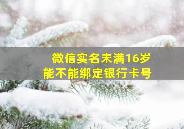 微信实名未满16岁能不能绑定银行卡号